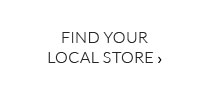 FIND YOUR LOCAL STORE