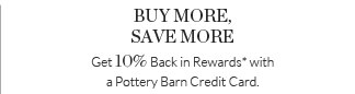BUY MORE, SAVE MORE - Get 10% Back in Rewards* with a Pottery Barn Credit Card.