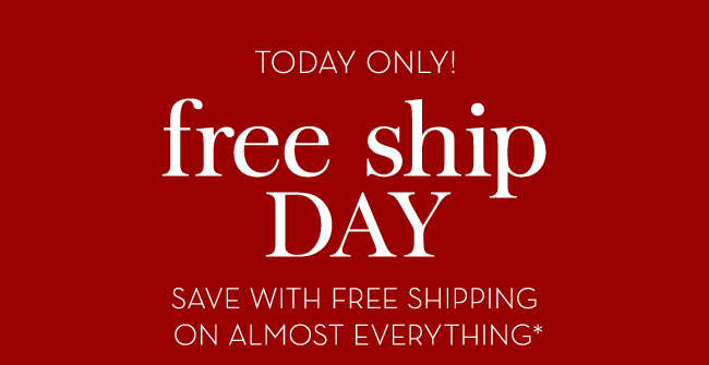 TODAY ONLY! FREE SHIP DAY - SAVE WITH FREE SHIPPING ON ALMOST EVERYTHING*