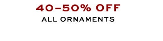 40–50% OFF ALL ORNAMENTS