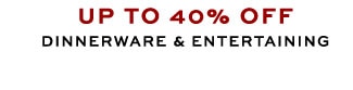 UP TO 40% OFF DINNERWARE & ENTERTAINING
