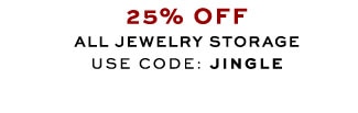 25% OFF ALL JEWELRY STORAGE USE CODE: JINGLE