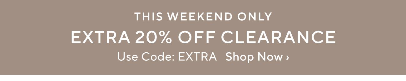 THIS WEEKEND ONLY EXTRA 20% OFF CLEARANCE Use Code: EXTRA Shop Now 