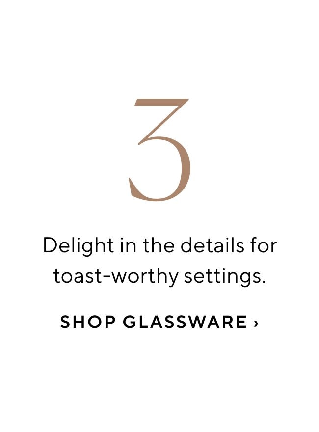 Delight in the details for toast-worthy settings. SHOP GLASSWARE 