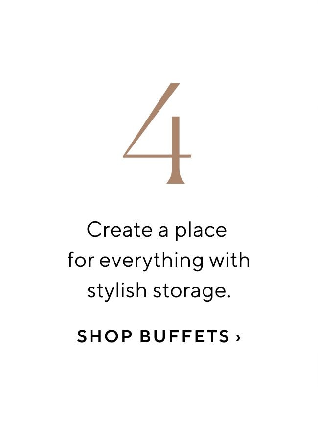 Create a place for everything with stylish storage. SHOP BUFFETS 