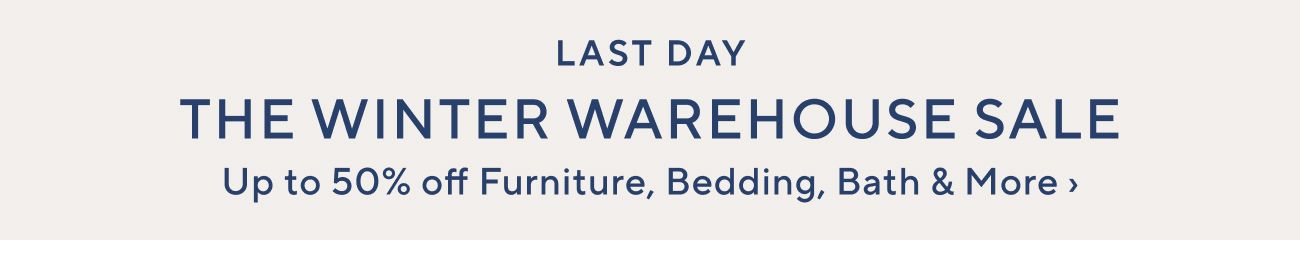 LAST DAY THE WINTER WAREHOUSE SALE Up to 50% off Furniture, Bedding, Bath More 
