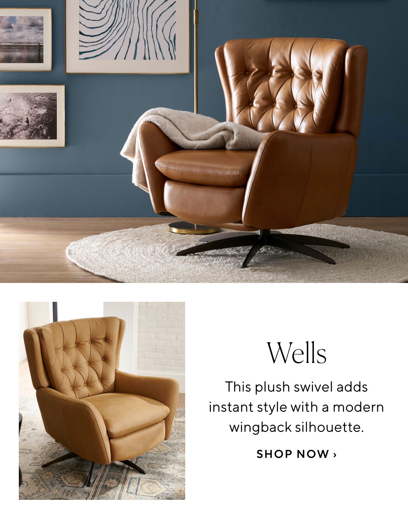  Wells This plush swivel adds instant style with a modern wingback silhouette. SHOP NOW 