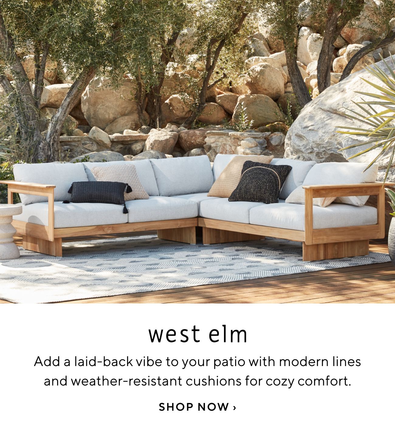  west elm Add a laid-back vibe to your patio with modern lines and weather-resistant cushions for cozy comfort. SHOP NOW 