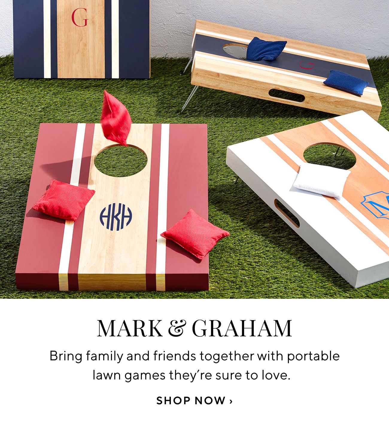  MARK GRAHAM Bring family and friends together with portable lawn games theyre sure to love. SHOP NOW 