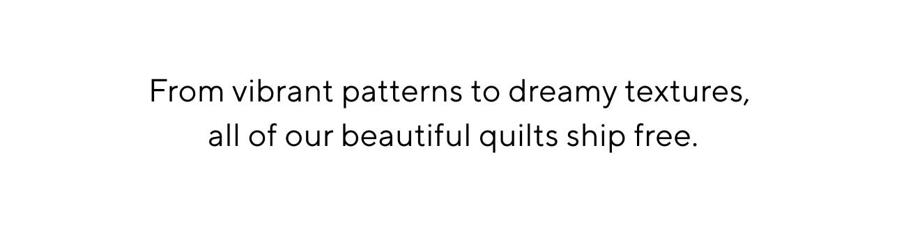 From vibrant patterns to dreamy textures, all of our beautiful quilts ship free. 