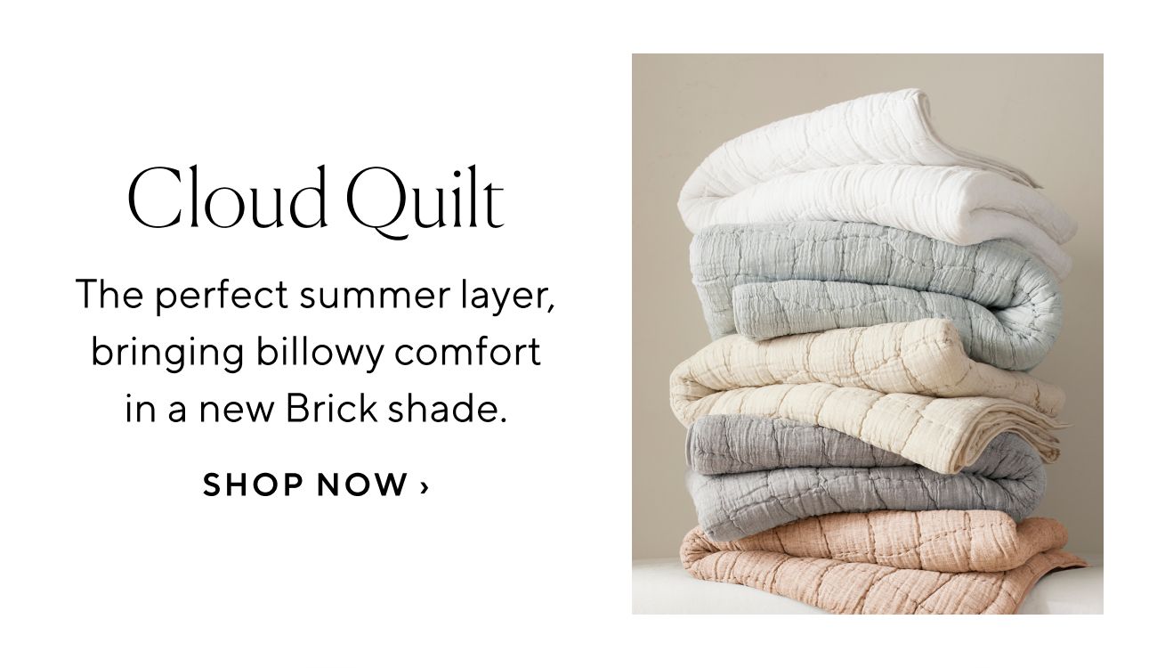 Cloud Quilt The perfect summer layer, bringing billowy comfort in a new Brick shade. SHOP NOW 
