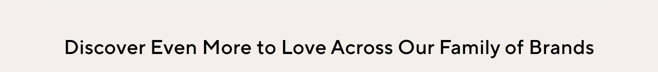 Discover Even More to Love Across Our Family of Brands