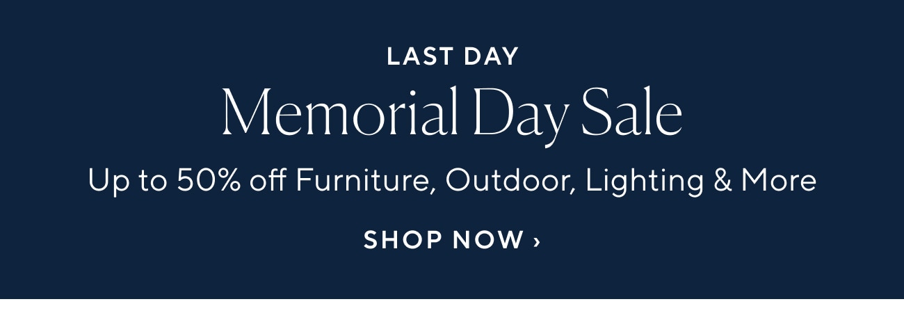 LAST DAY Memorial Day Sale Up to 50% off Furniture, Outdoor, Lighting More SHOP NOW 