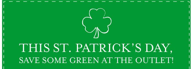 THIS ST. PATRICK'S DAY, SAVE SOME GREEN AT THE OUTLET!