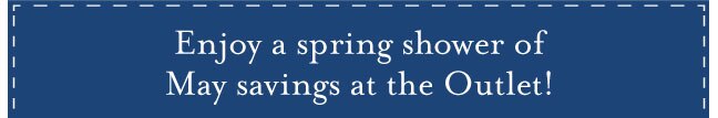 Enjoy a spring shower of May savings at the Outlet!