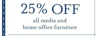 25% OFF all media and home office furniture